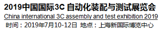 2019中國國際3C自動化裝配與測試展覽會將于2019年7月10-12號上海國際博覽中心舉行 2019中國國際3C自動化裝配與測試展覽會將于2019年7月10-12號上海國際博覽中心舉行